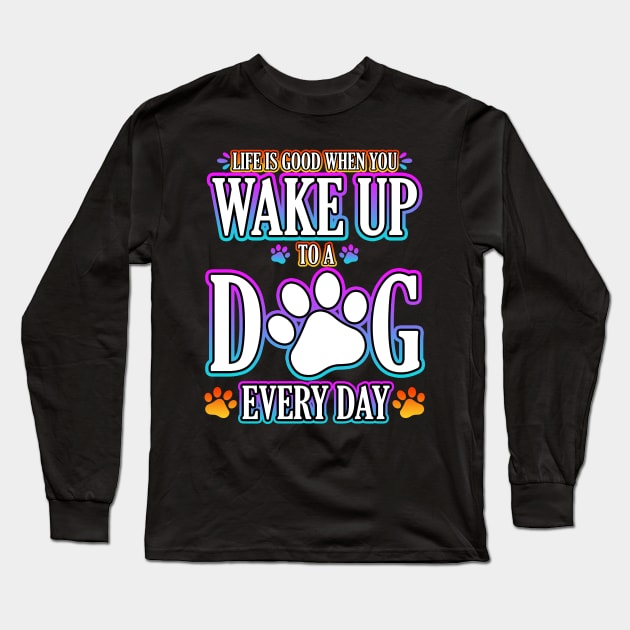 Life Is Good When You Wake Up To A Dog Every Day Long Sleeve T-Shirt by Shawnsonart